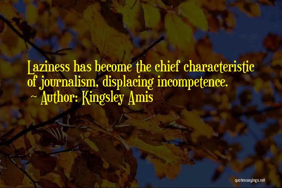 Kingsley Amis Quotes: Laziness Has Become The Chief Characteristic Of Journalism, Displacing Incompetence.