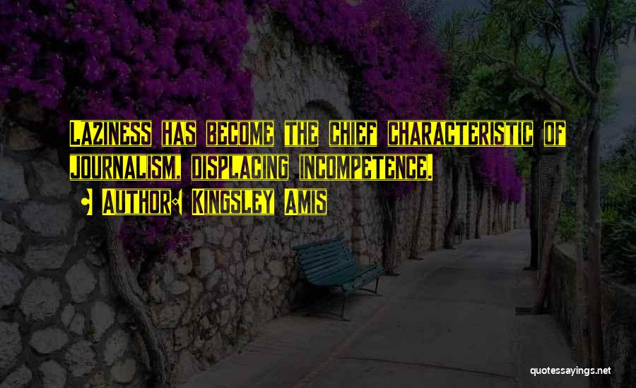 Kingsley Amis Quotes: Laziness Has Become The Chief Characteristic Of Journalism, Displacing Incompetence.