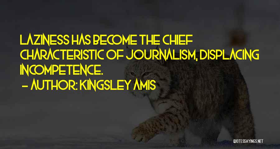Kingsley Amis Quotes: Laziness Has Become The Chief Characteristic Of Journalism, Displacing Incompetence.