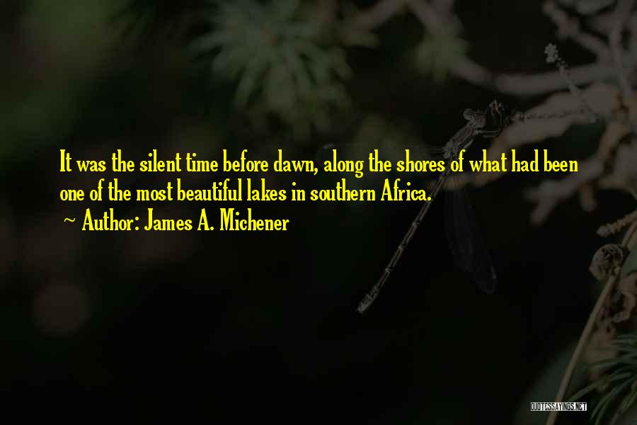 James A. Michener Quotes: It Was The Silent Time Before Dawn, Along The Shores Of What Had Been One Of The Most Beautiful Lakes