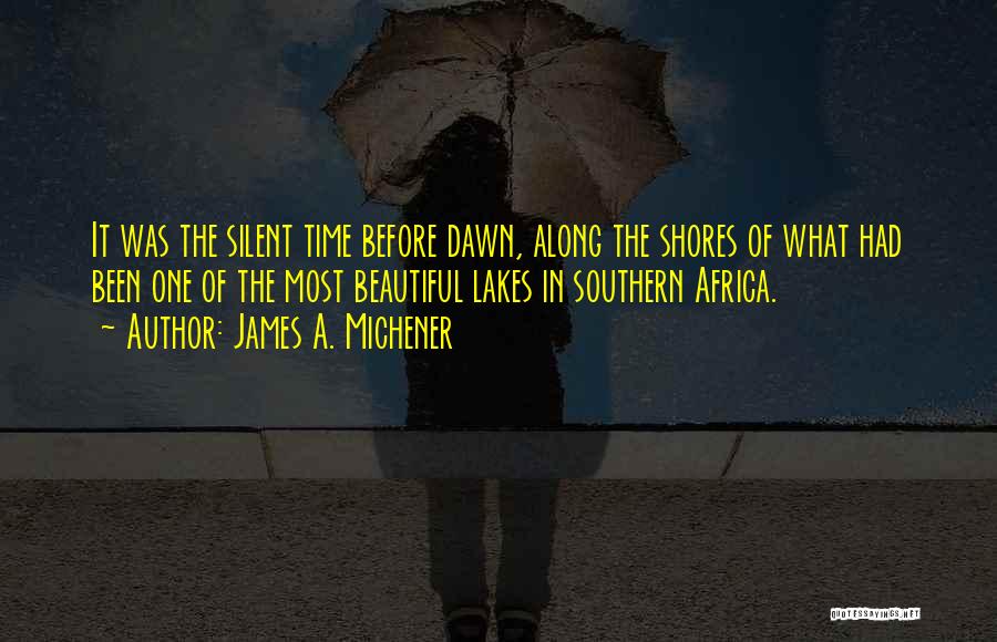 James A. Michener Quotes: It Was The Silent Time Before Dawn, Along The Shores Of What Had Been One Of The Most Beautiful Lakes