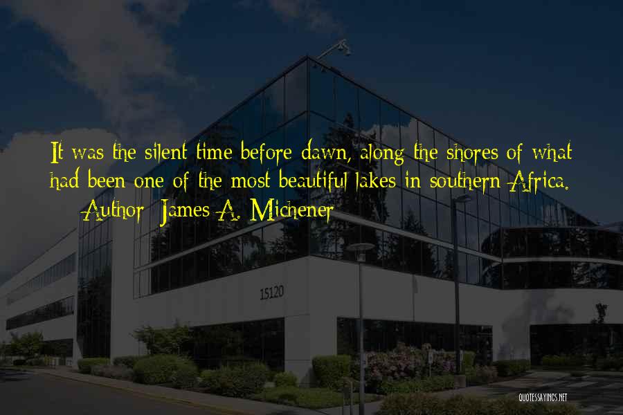 James A. Michener Quotes: It Was The Silent Time Before Dawn, Along The Shores Of What Had Been One Of The Most Beautiful Lakes