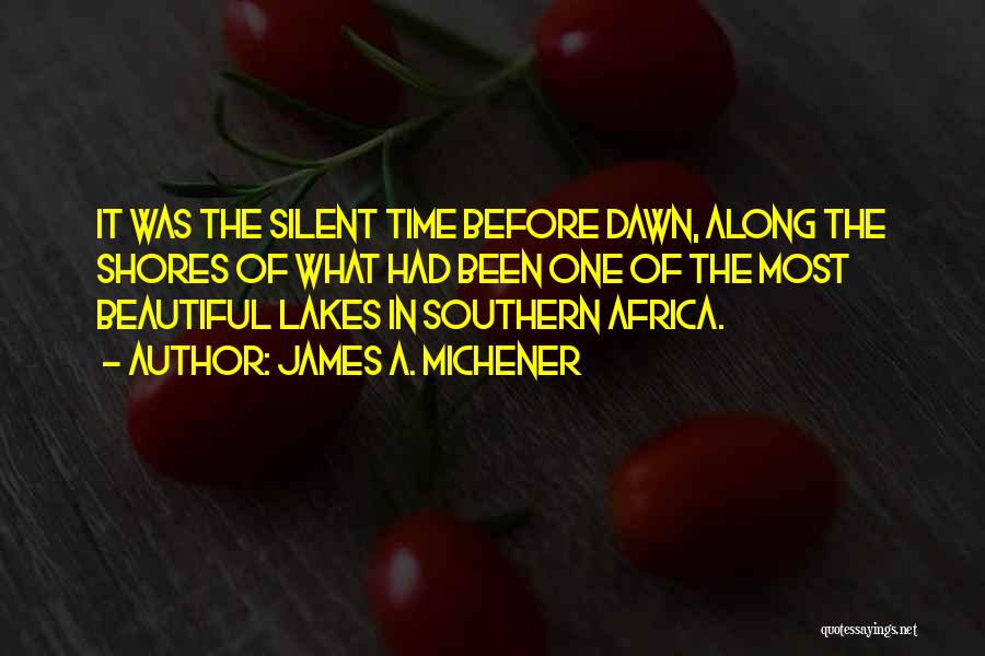 James A. Michener Quotes: It Was The Silent Time Before Dawn, Along The Shores Of What Had Been One Of The Most Beautiful Lakes