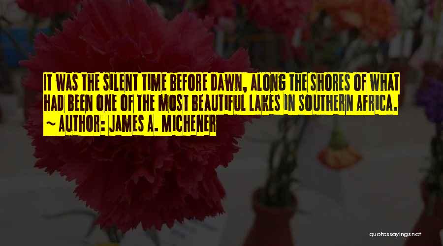 James A. Michener Quotes: It Was The Silent Time Before Dawn, Along The Shores Of What Had Been One Of The Most Beautiful Lakes