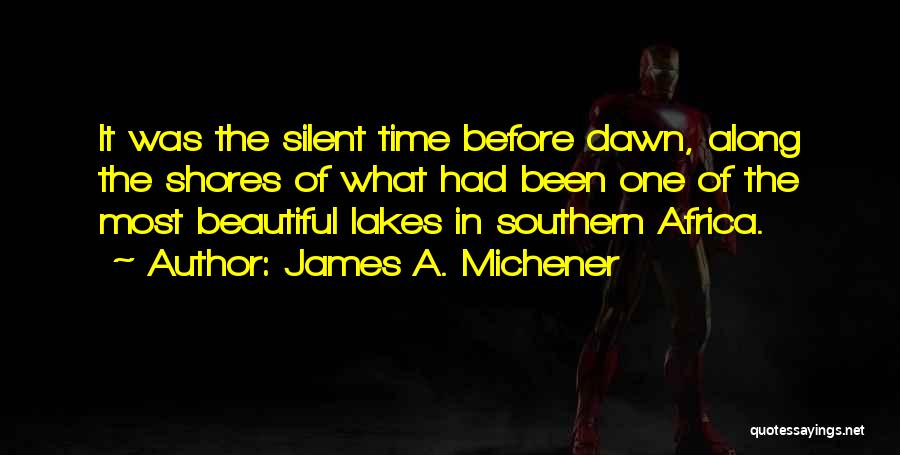 James A. Michener Quotes: It Was The Silent Time Before Dawn, Along The Shores Of What Had Been One Of The Most Beautiful Lakes