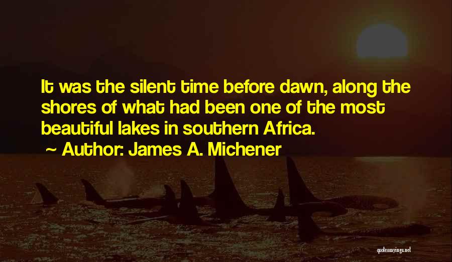 James A. Michener Quotes: It Was The Silent Time Before Dawn, Along The Shores Of What Had Been One Of The Most Beautiful Lakes