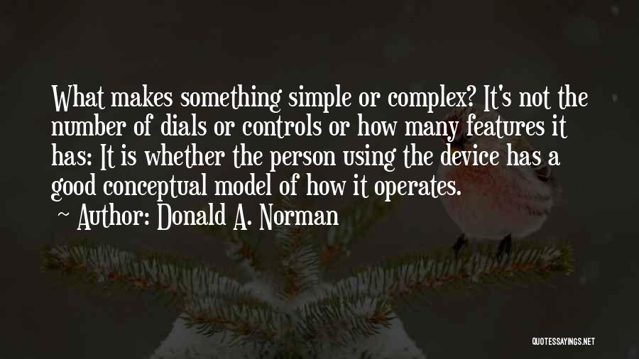 Donald A. Norman Quotes: What Makes Something Simple Or Complex? It's Not The Number Of Dials Or Controls Or How Many Features It Has: