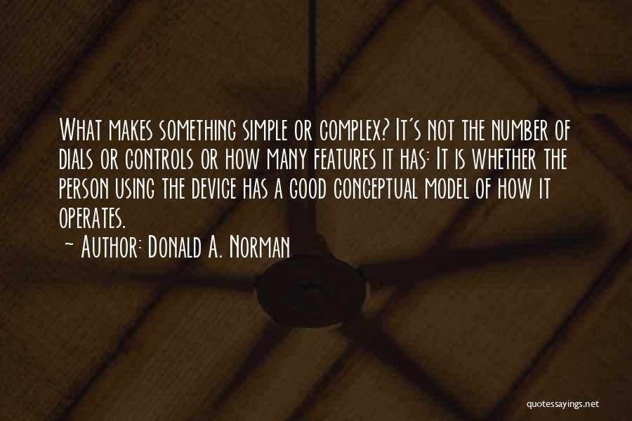 Donald A. Norman Quotes: What Makes Something Simple Or Complex? It's Not The Number Of Dials Or Controls Or How Many Features It Has: