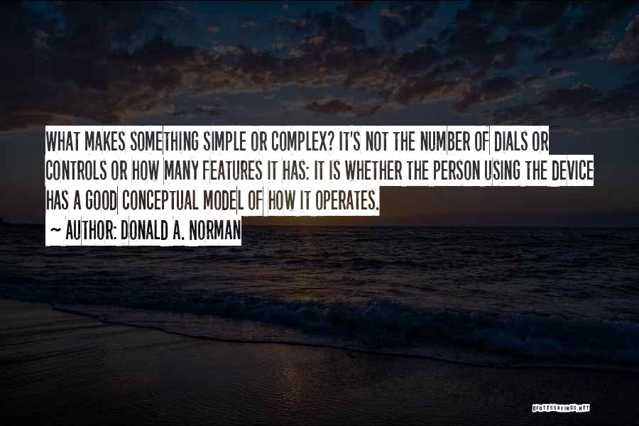 Donald A. Norman Quotes: What Makes Something Simple Or Complex? It's Not The Number Of Dials Or Controls Or How Many Features It Has: