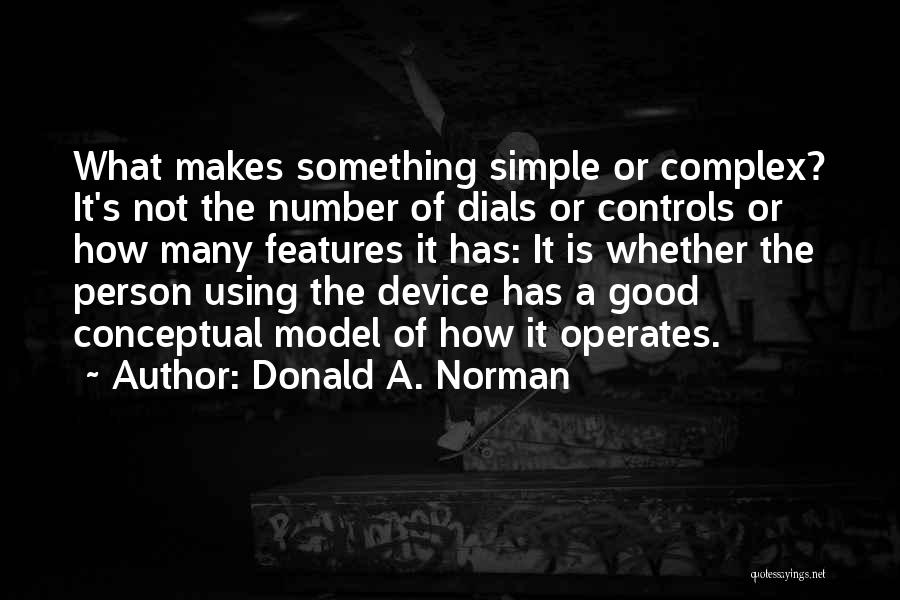 Donald A. Norman Quotes: What Makes Something Simple Or Complex? It's Not The Number Of Dials Or Controls Or How Many Features It Has: