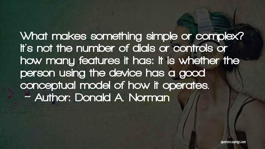 Donald A. Norman Quotes: What Makes Something Simple Or Complex? It's Not The Number Of Dials Or Controls Or How Many Features It Has: