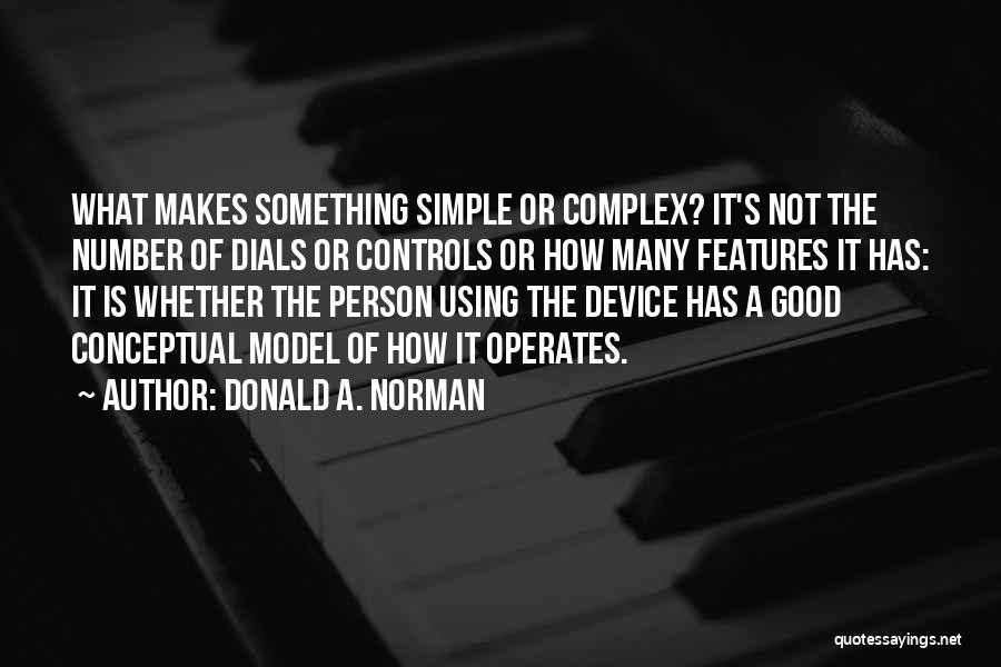 Donald A. Norman Quotes: What Makes Something Simple Or Complex? It's Not The Number Of Dials Or Controls Or How Many Features It Has: