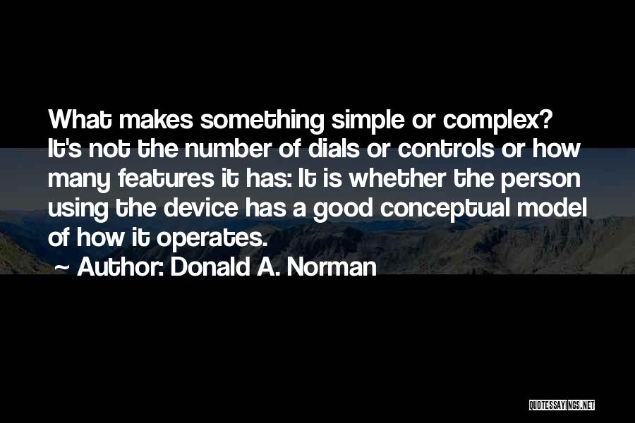 Donald A. Norman Quotes: What Makes Something Simple Or Complex? It's Not The Number Of Dials Or Controls Or How Many Features It Has: