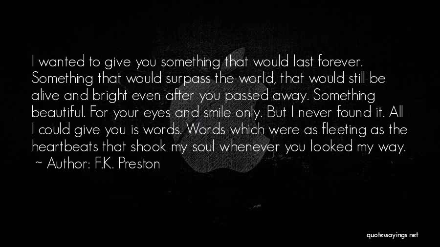 F.K. Preston Quotes: I Wanted To Give You Something That Would Last Forever. Something That Would Surpass The World, That Would Still Be