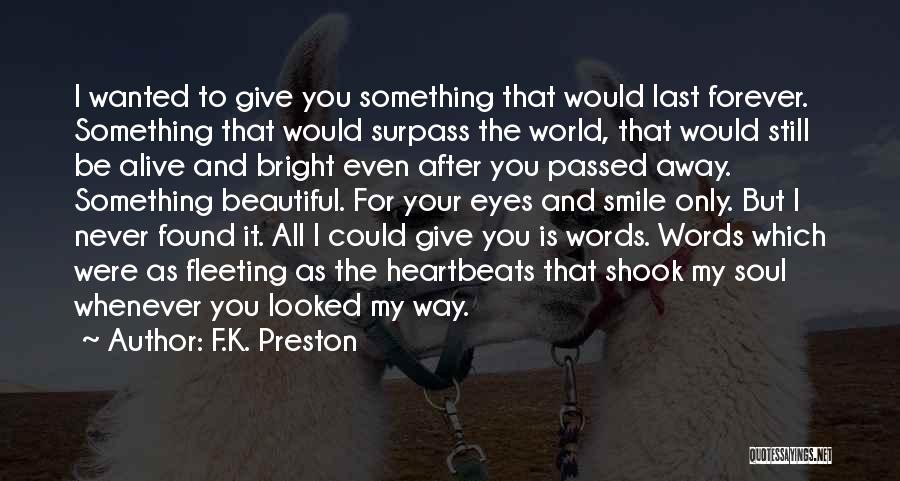 F.K. Preston Quotes: I Wanted To Give You Something That Would Last Forever. Something That Would Surpass The World, That Would Still Be