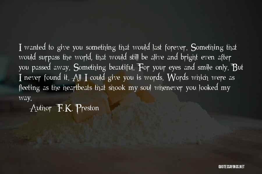 F.K. Preston Quotes: I Wanted To Give You Something That Would Last Forever. Something That Would Surpass The World, That Would Still Be
