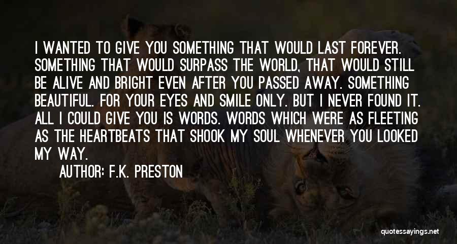 F.K. Preston Quotes: I Wanted To Give You Something That Would Last Forever. Something That Would Surpass The World, That Would Still Be