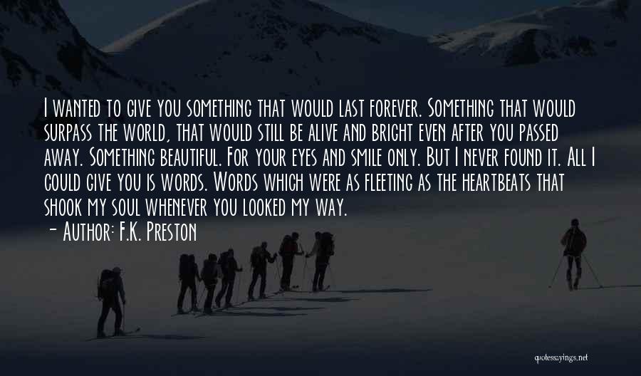 F.K. Preston Quotes: I Wanted To Give You Something That Would Last Forever. Something That Would Surpass The World, That Would Still Be