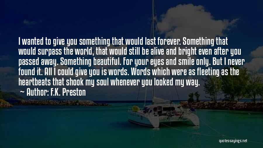 F.K. Preston Quotes: I Wanted To Give You Something That Would Last Forever. Something That Would Surpass The World, That Would Still Be