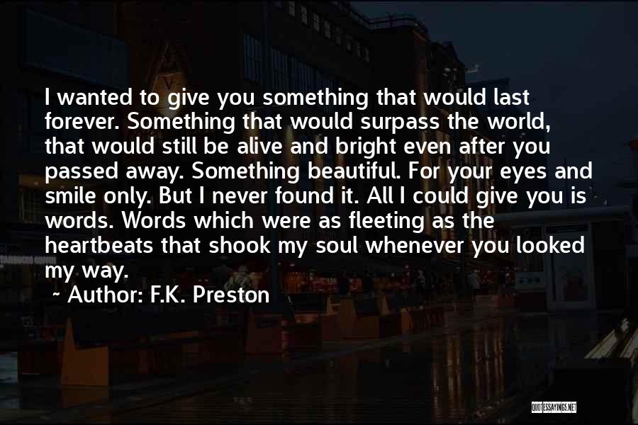 F.K. Preston Quotes: I Wanted To Give You Something That Would Last Forever. Something That Would Surpass The World, That Would Still Be