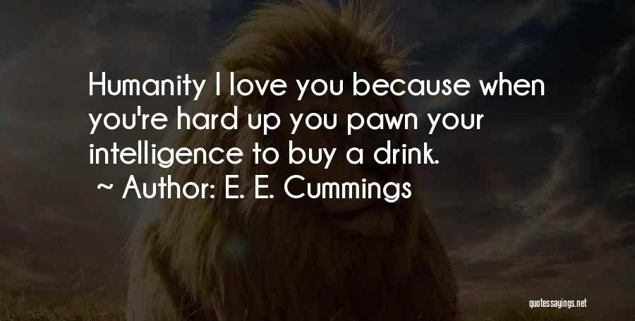 E. E. Cummings Quotes: Humanity I Love You Because When You're Hard Up You Pawn Your Intelligence To Buy A Drink.