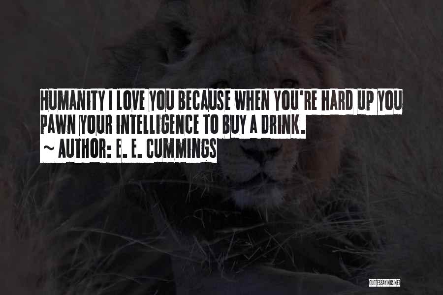 E. E. Cummings Quotes: Humanity I Love You Because When You're Hard Up You Pawn Your Intelligence To Buy A Drink.