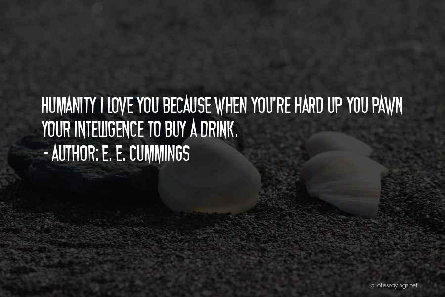 E. E. Cummings Quotes: Humanity I Love You Because When You're Hard Up You Pawn Your Intelligence To Buy A Drink.