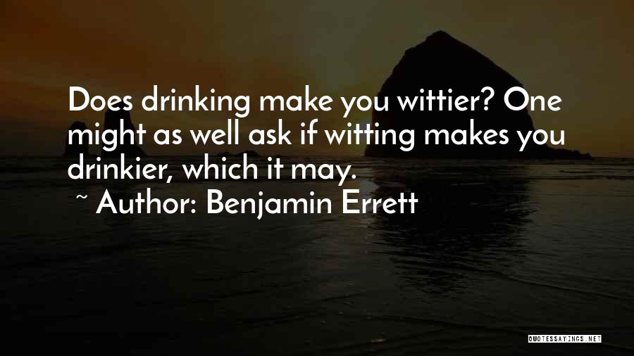 Benjamin Errett Quotes: Does Drinking Make You Wittier? One Might As Well Ask If Witting Makes You Drinkier, Which It May.