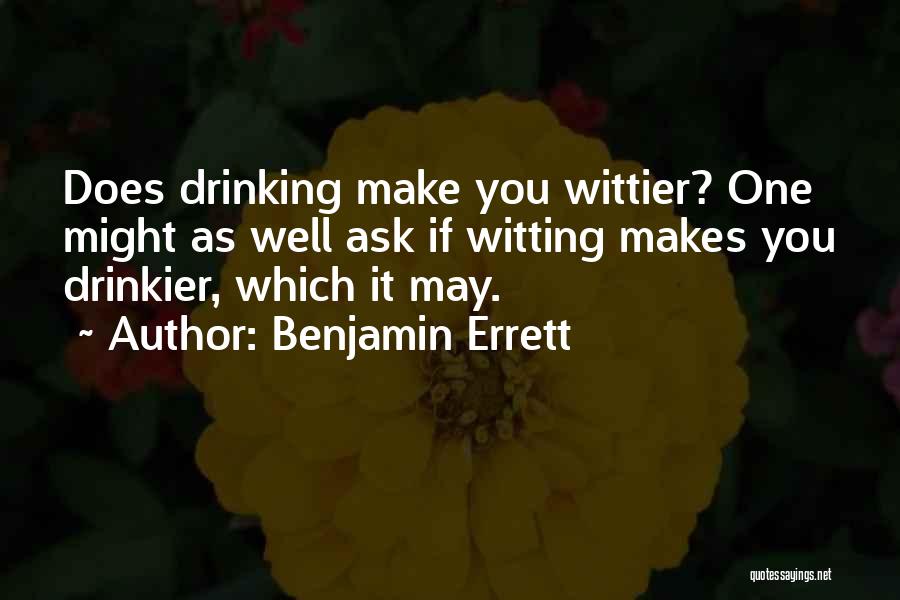 Benjamin Errett Quotes: Does Drinking Make You Wittier? One Might As Well Ask If Witting Makes You Drinkier, Which It May.