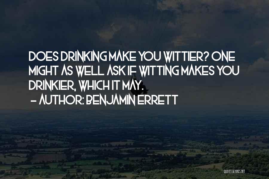 Benjamin Errett Quotes: Does Drinking Make You Wittier? One Might As Well Ask If Witting Makes You Drinkier, Which It May.