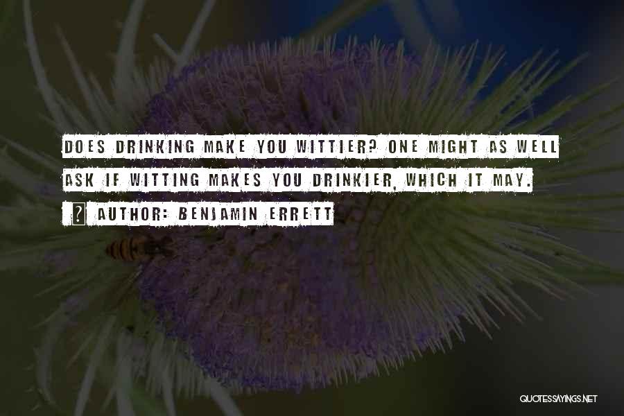 Benjamin Errett Quotes: Does Drinking Make You Wittier? One Might As Well Ask If Witting Makes You Drinkier, Which It May.