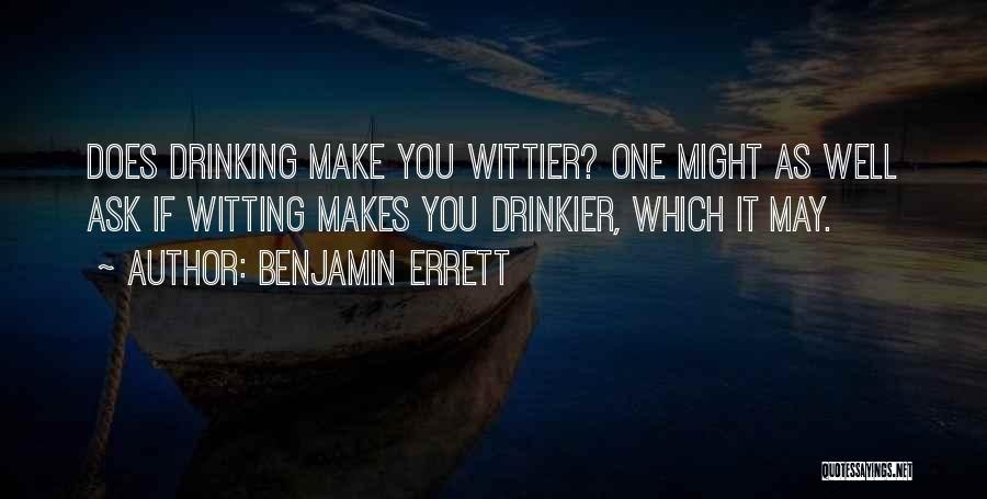 Benjamin Errett Quotes: Does Drinking Make You Wittier? One Might As Well Ask If Witting Makes You Drinkier, Which It May.