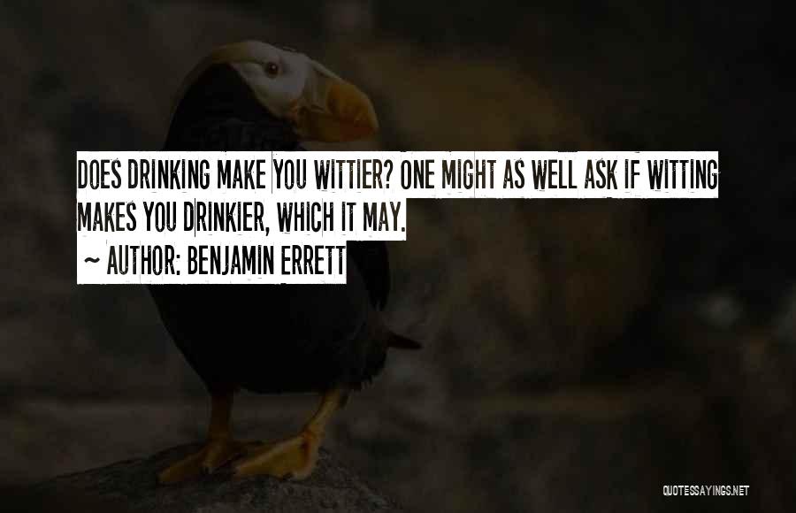 Benjamin Errett Quotes: Does Drinking Make You Wittier? One Might As Well Ask If Witting Makes You Drinkier, Which It May.