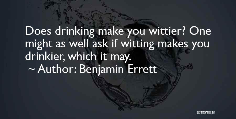 Benjamin Errett Quotes: Does Drinking Make You Wittier? One Might As Well Ask If Witting Makes You Drinkier, Which It May.