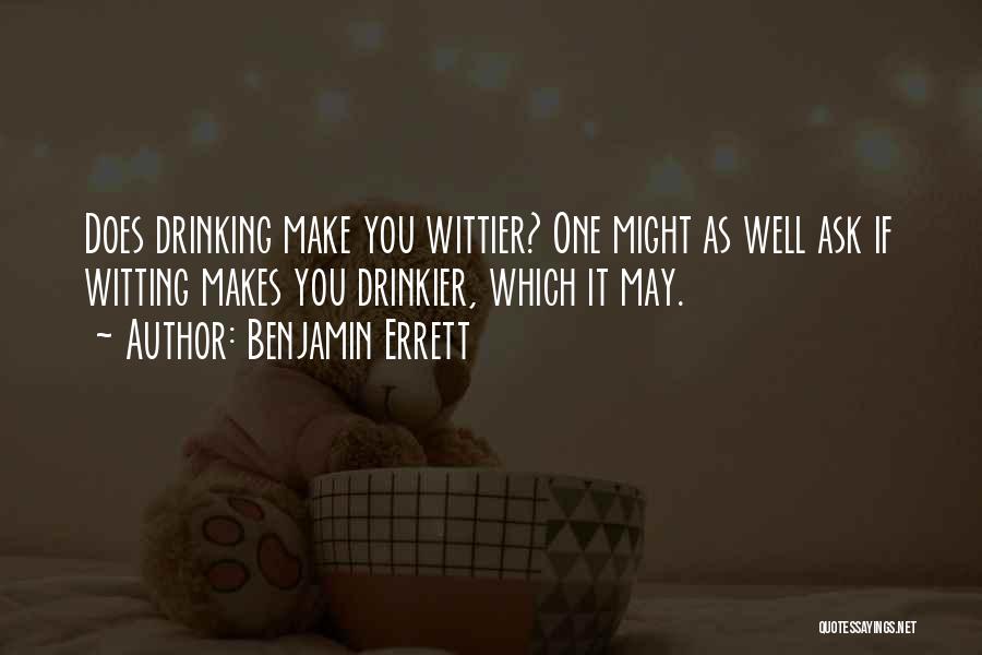 Benjamin Errett Quotes: Does Drinking Make You Wittier? One Might As Well Ask If Witting Makes You Drinkier, Which It May.