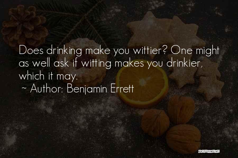 Benjamin Errett Quotes: Does Drinking Make You Wittier? One Might As Well Ask If Witting Makes You Drinkier, Which It May.