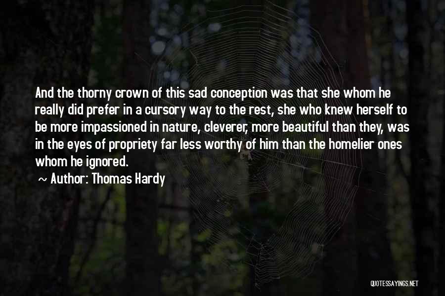 Thomas Hardy Quotes: And The Thorny Crown Of This Sad Conception Was That She Whom He Really Did Prefer In A Cursory Way