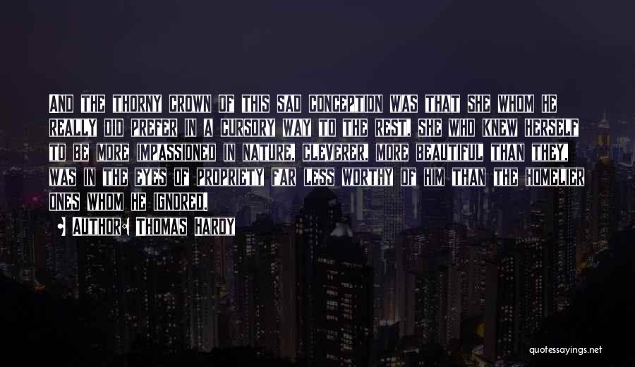 Thomas Hardy Quotes: And The Thorny Crown Of This Sad Conception Was That She Whom He Really Did Prefer In A Cursory Way