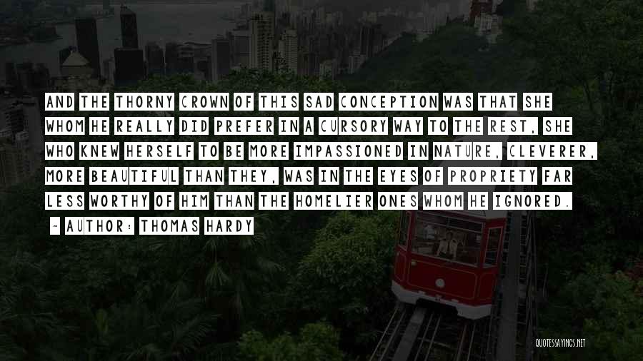 Thomas Hardy Quotes: And The Thorny Crown Of This Sad Conception Was That She Whom He Really Did Prefer In A Cursory Way