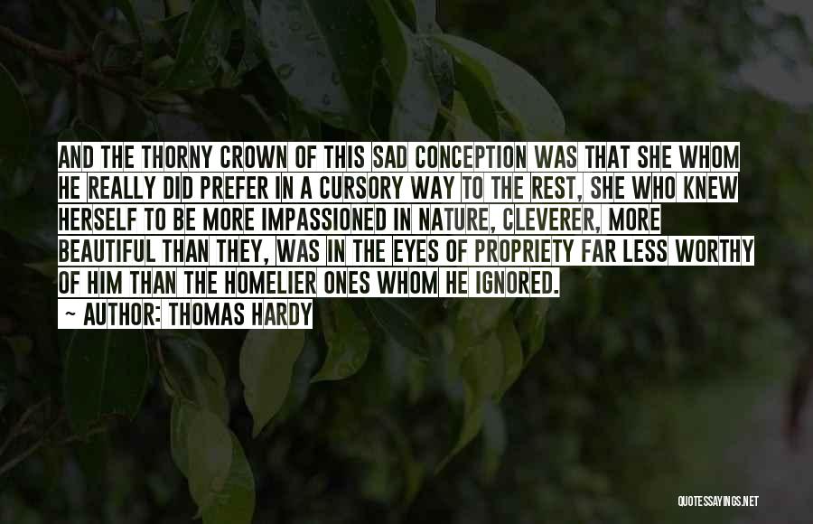 Thomas Hardy Quotes: And The Thorny Crown Of This Sad Conception Was That She Whom He Really Did Prefer In A Cursory Way