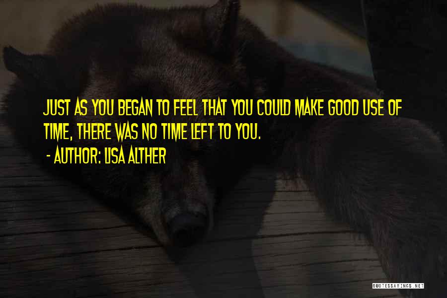 Lisa Alther Quotes: Just As You Began To Feel That You Could Make Good Use Of Time, There Was No Time Left To