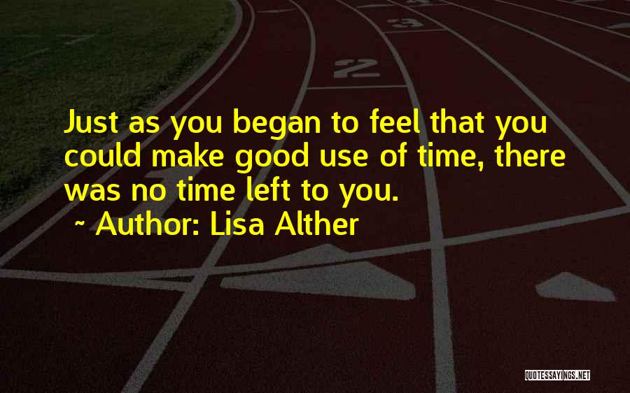 Lisa Alther Quotes: Just As You Began To Feel That You Could Make Good Use Of Time, There Was No Time Left To