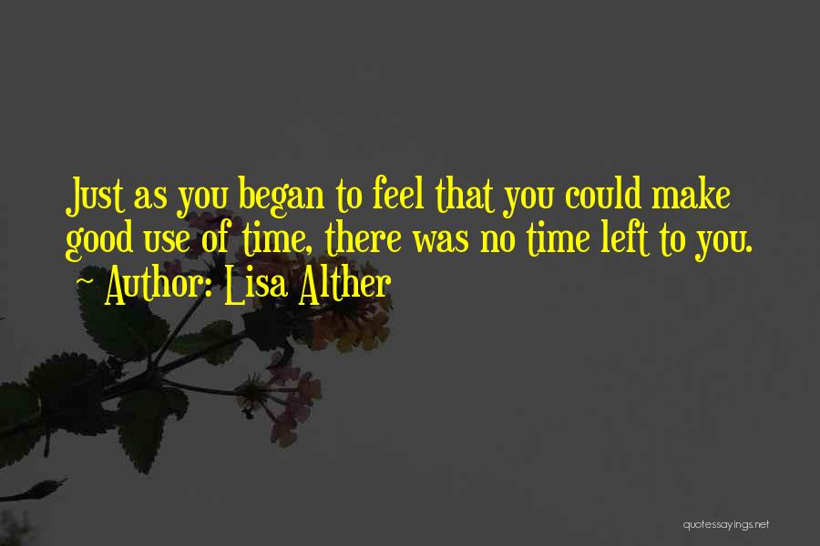 Lisa Alther Quotes: Just As You Began To Feel That You Could Make Good Use Of Time, There Was No Time Left To