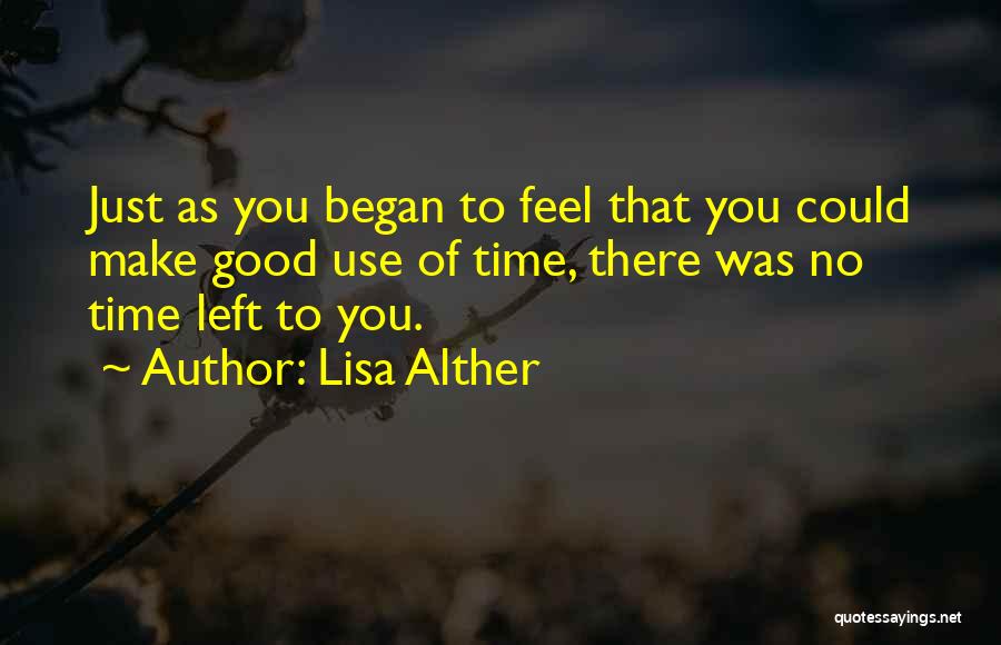 Lisa Alther Quotes: Just As You Began To Feel That You Could Make Good Use Of Time, There Was No Time Left To