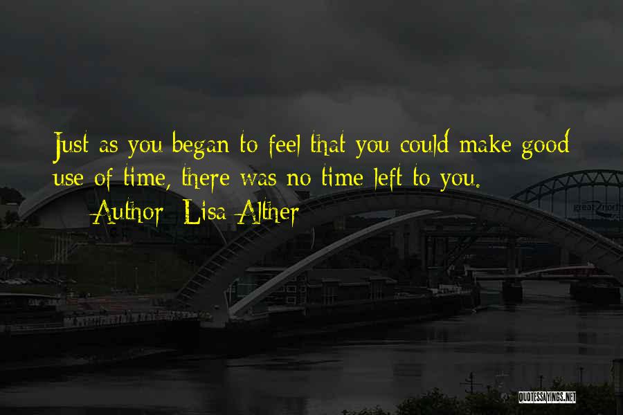 Lisa Alther Quotes: Just As You Began To Feel That You Could Make Good Use Of Time, There Was No Time Left To