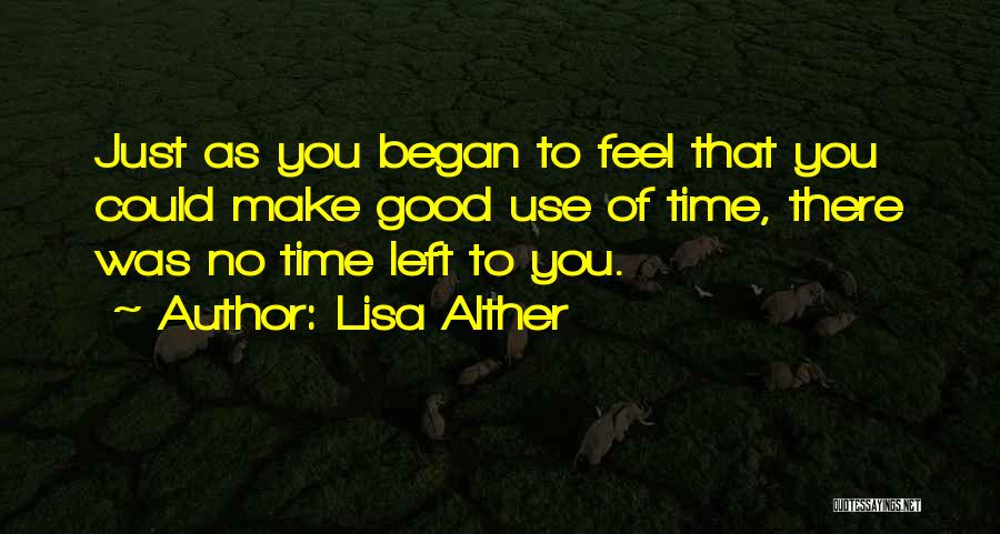 Lisa Alther Quotes: Just As You Began To Feel That You Could Make Good Use Of Time, There Was No Time Left To