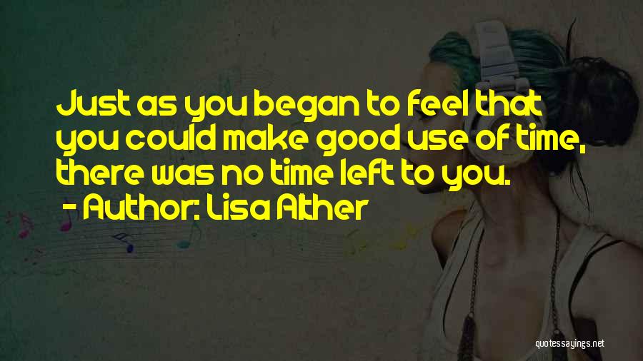 Lisa Alther Quotes: Just As You Began To Feel That You Could Make Good Use Of Time, There Was No Time Left To