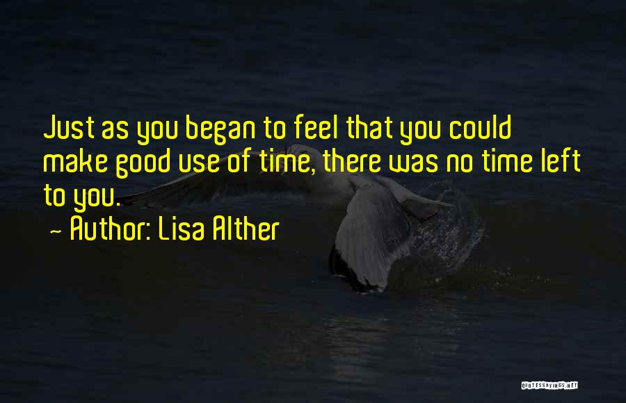 Lisa Alther Quotes: Just As You Began To Feel That You Could Make Good Use Of Time, There Was No Time Left To