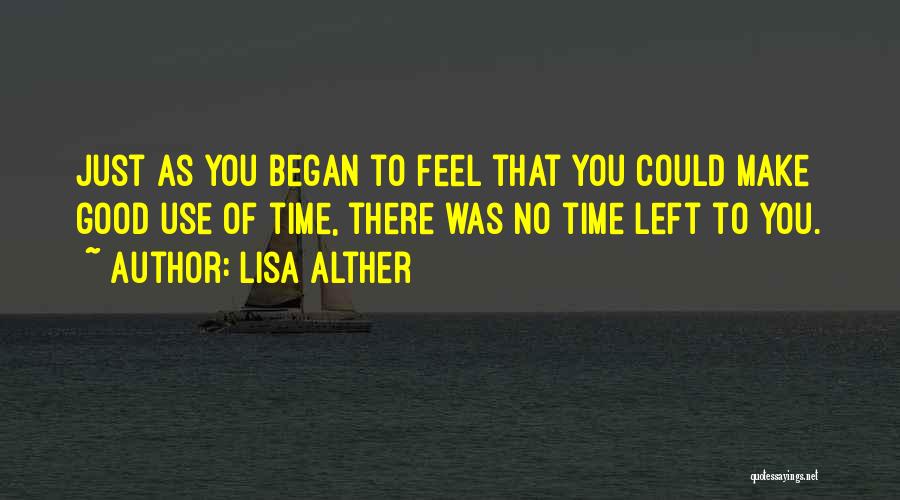 Lisa Alther Quotes: Just As You Began To Feel That You Could Make Good Use Of Time, There Was No Time Left To