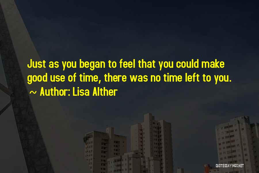 Lisa Alther Quotes: Just As You Began To Feel That You Could Make Good Use Of Time, There Was No Time Left To